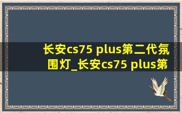 长安cs75 plus第二代氛围灯_长安cs75 plus第二代氛围灯怎么开